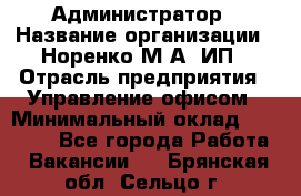 Администратор › Название организации ­ Норенко М А, ИП › Отрасль предприятия ­ Управление офисом › Минимальный оклад ­ 15 000 - Все города Работа » Вакансии   . Брянская обл.,Сельцо г.